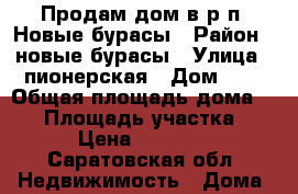 Продам дом в р.п. Новые бурасы › Район ­ новые бурасы › Улица ­ пионерская › Дом ­ 3 › Общая площадь дома ­ 63 › Площадь участка ­ 10 › Цена ­ 600 000 - Саратовская обл. Недвижимость » Дома, коттеджи, дачи продажа   